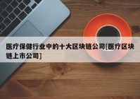 医疗保健行业中的十大区块链公司[医疗区块链上市公司]