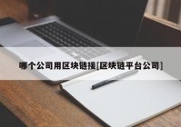 哪个公司用区块链接[区块链平台公司]