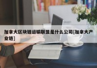 加拿大区块链运输联盟是什么公司[加拿大产业链]