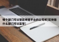 哪个部门可以管区块链平台的公司呢[区块链什么部门可以监管]